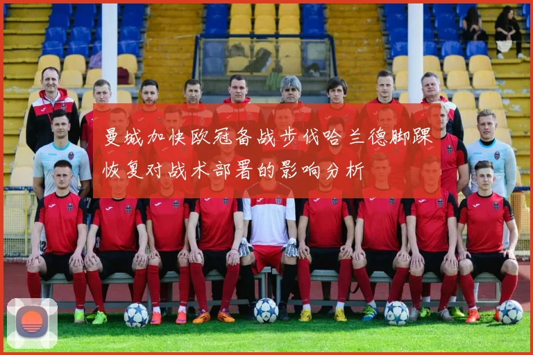 曼城加快欧冠备战步伐哈兰德脚踝恢复对战术部署的影响分析