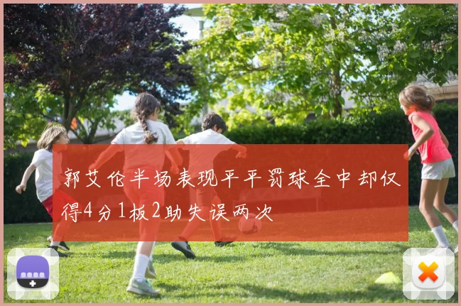 郭艾伦半场表现平平罚球全中却仅得4分1板2助失误两次