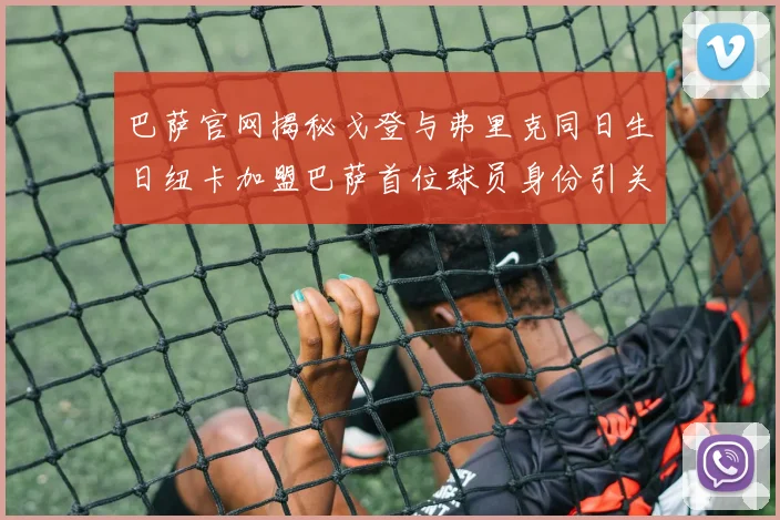 巴萨官网揭秘戈登与弗里克同日生日纽卡加盟巴萨首位球员身份引关注