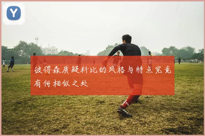 彼得森质疑科比的风格与特点究竟有何相似之处