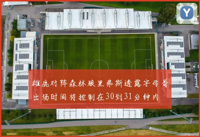 雄鹿对阵森林狼里弗斯透露字母哥出场时间将控制在30到31分钟内