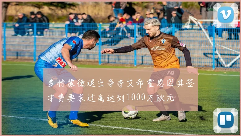 多特蒙德退出争夺艾希霍恩因其签字费要求过高达到1000万欧元