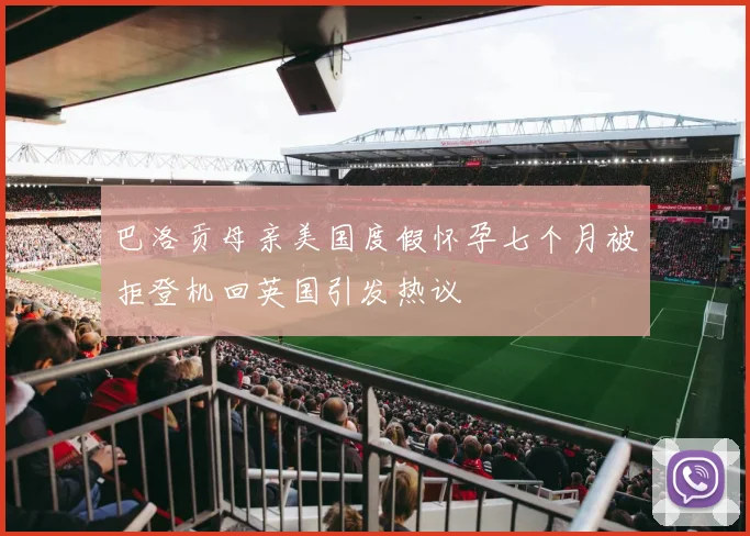 巴洛贡母亲美国度假怀孕七个月被拒登机回英国引发热议