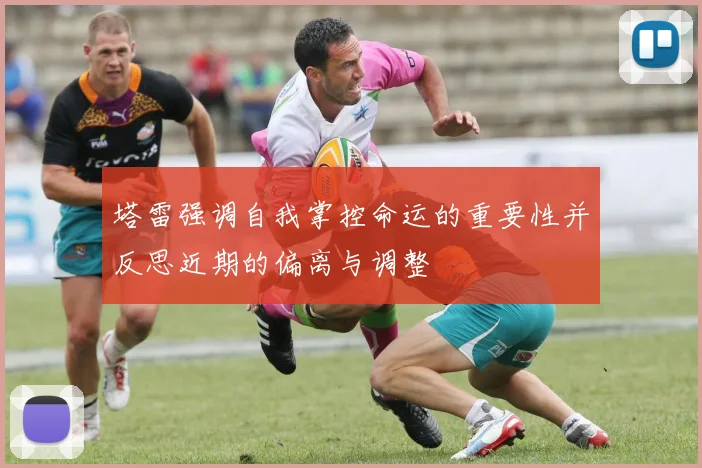 塔雷强调自我掌控命运的重要性并反思近期的偏离与调整