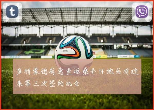 多特蒙德有意重返桑乔怀抱或将迎来第三次签约机会