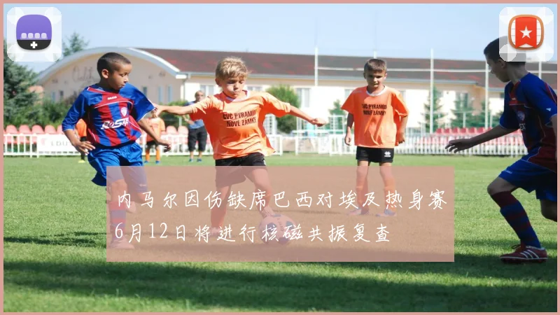 内马尔因伤缺席巴西对埃及热身赛6月12日将进行核磁共振复查
