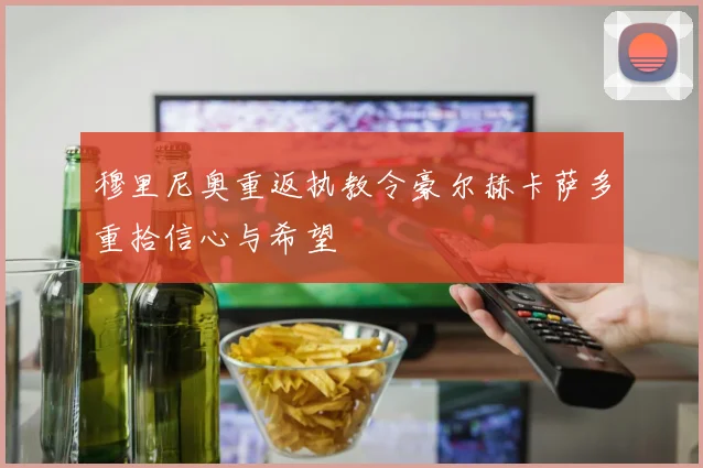 穆里尼奥重返执教令豪尔赫卡萨多重拾信心与希望