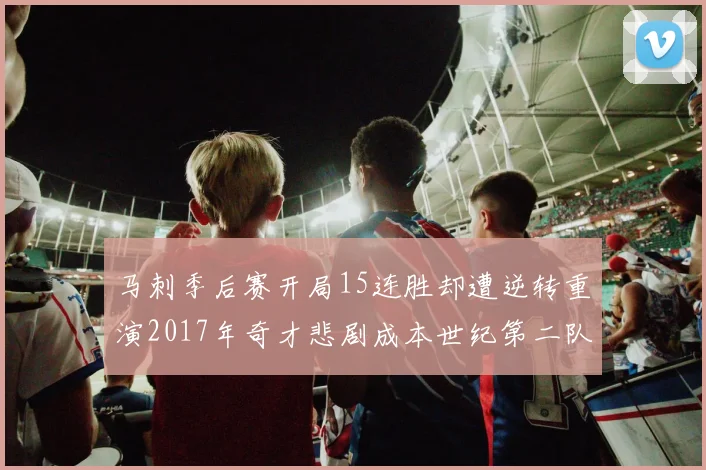 马刺季后赛开局15连胜却遭逆转重演2017年奇才悲剧成本世纪第二队