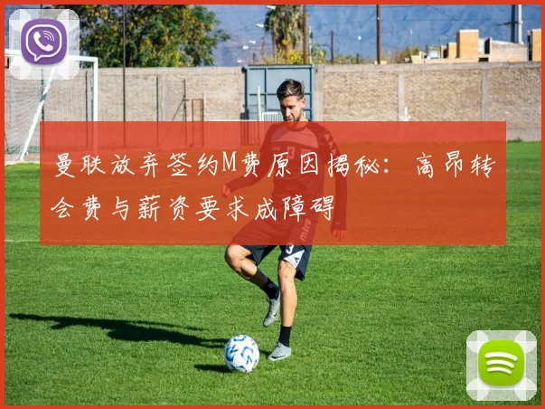 曼联放弃签约M费原因揭秘：高昂转会费与薪资要求成障碍