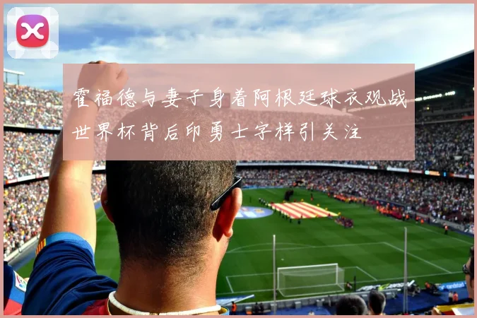 霍福德与妻子身着阿根廷球衣观战世界杯背后印勇士字样引关注