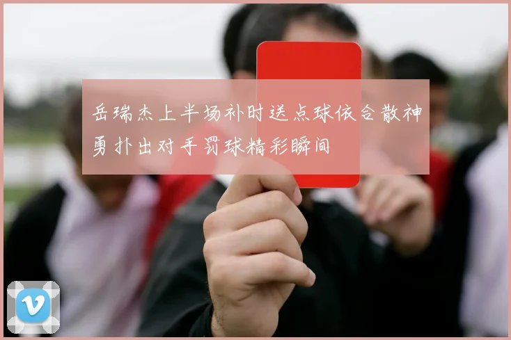 岳瑞杰上半场补时送点球依合散神勇扑出对手罚球精彩瞬间