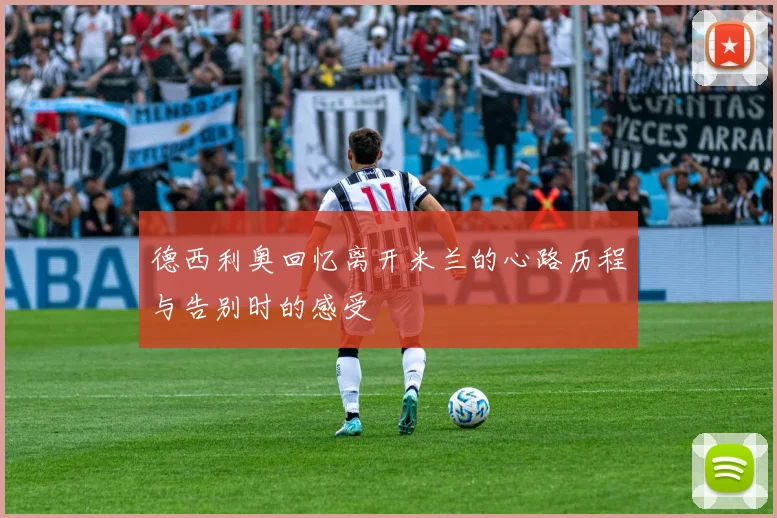 德西利奥回忆离开米兰的心路历程与告别时的感受